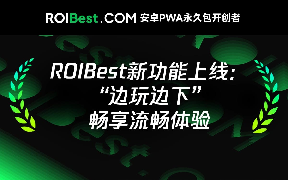ROIBest PWA ，三大优势玩转四种场景，边玩边下沉浸倍增转化