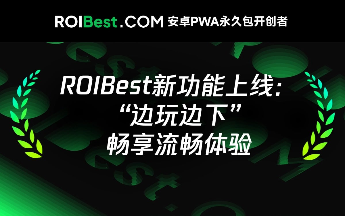 ROIBest PWA ,三大优势玩转四种场景,边玩边下沉浸倍增转化